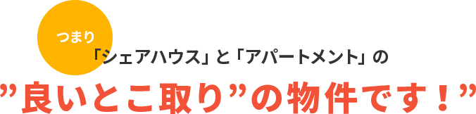 「シェアハウス」と「アパートメント」の”良いとこ取り”の物件です!”