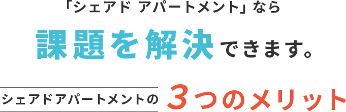 「シェアド アパートメント」なら課題を解決できます。 3つのメリット